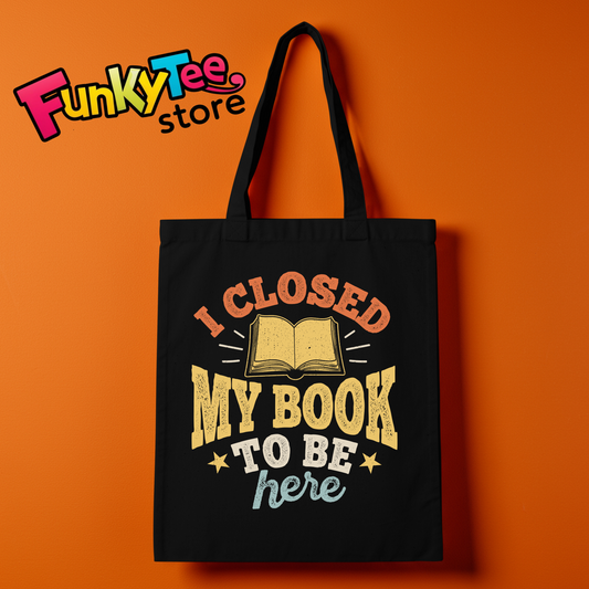 BOOK LOVERS TOTE BAGS (I CLOSED MY BOOK TO BE HERE)
